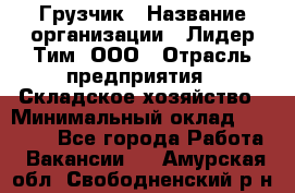 Грузчик › Название организации ­ Лидер Тим, ООО › Отрасль предприятия ­ Складское хозяйство › Минимальный оклад ­ 14 500 - Все города Работа » Вакансии   . Амурская обл.,Свободненский р-н